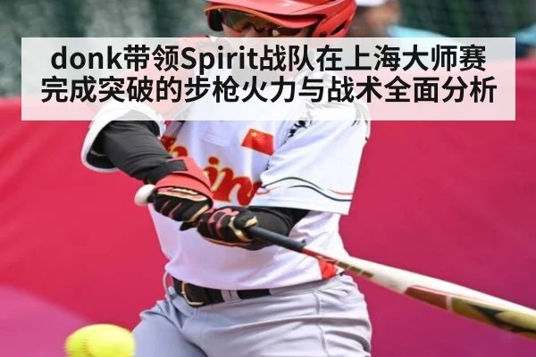 donk带领Spirit战队在上海大师赛完成突破的步枪火力与战术全面分析